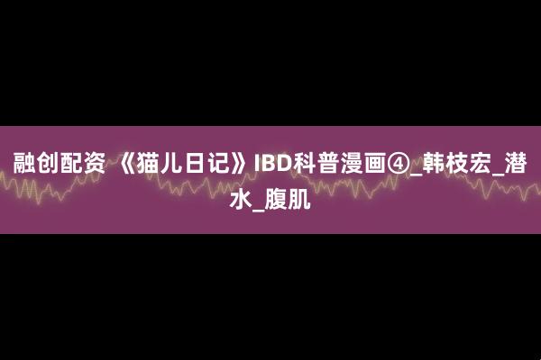 融创配资 《猫儿日记》IBD科普漫画④_韩枝宏_潜水_腹肌