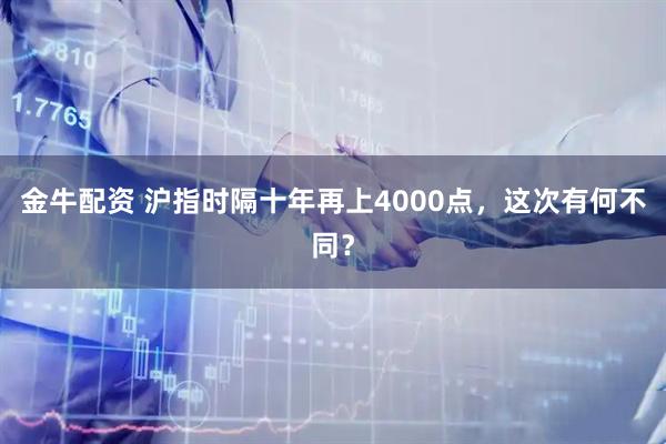 金牛配资 沪指时隔十年再上4000点，这次有何不同？